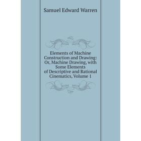 

Книга Elements of Machine Construction and Drawing: Or, Machine Drawing, with Some Elements of Descriptive and Rational Cinematics, Volume 1