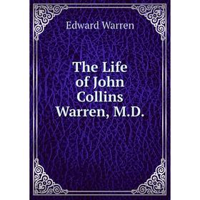 

Книга The Life of John Collins Warren, M.D.