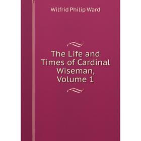 

Книга The Life and Times of Cardinal Wiseman, Volume 1