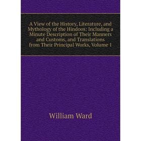 

Книга A View of the History, Literature, and Mythology of the Hindoos: Including a Minute Description of Their Manners and Customs, and Translations f