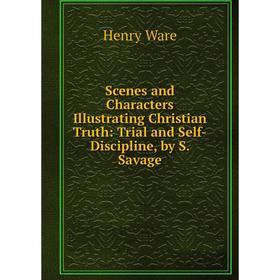 

Книга Scenes and Characters Illustrating Christian Truth: Trial and Self-Discipline, by S. Savage