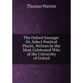 

Книга The Oxford Sausage: Or, Select Poetical Pieces, Written by the Most Celebrated Wits of the University of Oxford