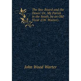 

Книга The Sea-Board and the Down: Or, My Parish in the South, by an Old Vicar (J.W. Warter).