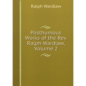 

Книга Posthumous Works of the Rev. Ralph Wardlaw, Volume 2