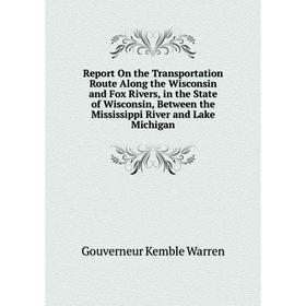 

Книга Report On the Transportation Route Along the Wisconsin and Fox Rivers, in the State of Wisconsin, Between the Mississippi River and Lake Michiga