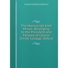 

Книга The Manuscript Irish Missal: Belonging to the President and Fellows of Corpus Christi College, Oxford