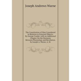 

Книга The Constitution of Man Considered in Relation to External Objects: By George Combe. with an Additional Chapter On the Harmony Between Phrenolog