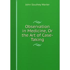

Книга Observation in Medicine, Or the Art of Case-Taking