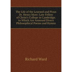 

Книга The Life of the Learned and Pious Dr. Henry More: Late Fellow of Christ's College in Cambridge. to Which Are Annexed Divers Philosophical Poems
