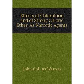 

Книга Effects of Chloroform and of Strong Chloric Ether, As Narcotic Agents
