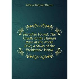 

Книга Paradise Found: The Cradle of the Human Race at the North Pole; a study of the Prehistoric World