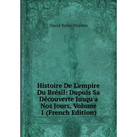 

Книга Histoire De L'empire Du Brésil: Dupuis Sa Découverte Jusqu'a Nos Jours, Volume 1 (French Edition)