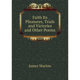 

Книга Faith Its Pleasures, Trials and Victories and Other Poems