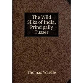 

Книга The Wild Silks of India, Principally Tusser