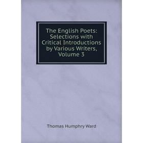 

Книга The English Poets: Selections with Critical Introductions by Various Writers, Volume 3