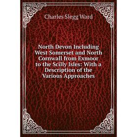 

Книга North Devon Including West Somerset and North Cornwall from Exmoor to the Scilly Isles: With a Description of the Various Approaches