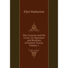 

Книга The Crescent and the Cross: Or, Romance and Realities of Eastern Travel, Volume 1