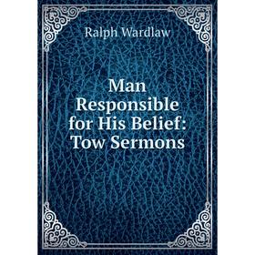 

Книга Man Responsible for His Belief: Tow Sermons