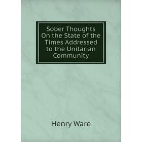 

Книга Sober Thoughts On the State of the Times Addressed to the Unitarian Community