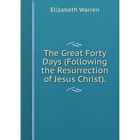 

Книга The Great Forty Days (Following the Resurrection of Jesus Christ).