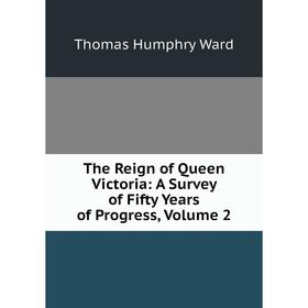 

Книга The Reign of Queen Victoria: A Survey of Fifty Years of Progress, Volume 2