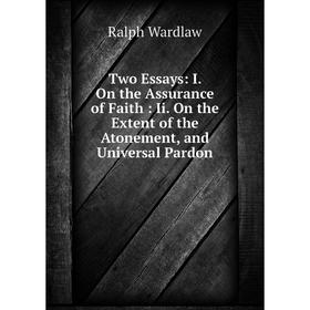 

Книга Two Essays: I. On the Assurance of Faith: Ii. On the Extent of the Atonement, and Universal Pardon