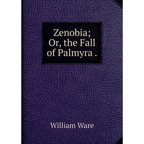 

Книга Zenobia; Or, the Fall of Palmyra.