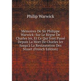 

Книга Mémoires De Sir Philippe Warwick: Sur Le Règne De Charles Ier, Et Ce Qui S'est Passé Depuis La Mort De Charles Ier Jusqu'à La Restauration Des S
