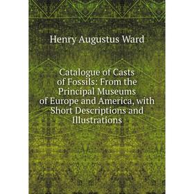 

Книга Catalogue of Casts of Fossils: From the Principal Museums of Europe and America, with Short Descriptions and Illustrations