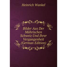 

Книга Bilder Aus Der Mährischen Schweiz Und Ihrer Vergangenheit (German Edition)