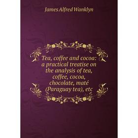 

Книга Tea, coffee and cocoa: a practical treatise on the analysis of tea, coffee, cocoa, chocolate, maté (Paraguay tea), etc
