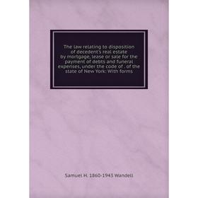 

Книга The law relating to disposition of decedent's real estate by mortgage, lease or sale for the payment of debts and funeral expenses, under the co