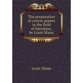 

Книга The preparation of course papers in the field of literature, by Louis Wann