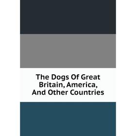 

Книга The Dogs Of Great Britain, America, And Other Countries