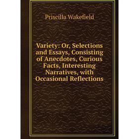 

Книга Variety: Or, Selections and Essays, Consisting of Anecdotes, Curious Facts, Interesting Narratives, with Occasional Reflections