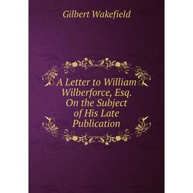 

Книга A Letter to William Wilberforce, Esq. On the Subject of His Late Publication