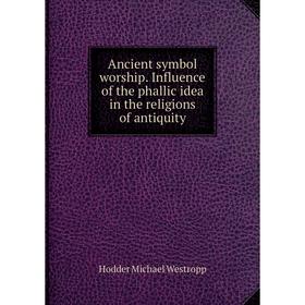 

Книга Ancient symbol worship. Influence of the phallic idea in the religions of antiquity
