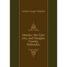 

Книга Omaha: the Gate city, and Douglas County, Nebraska;