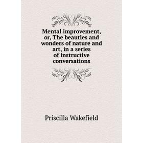 

Книга Mental improvement, or the beauties and wonders of nature and art, in a series of instructive conversations