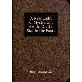 

Книга A New Light of Mysticism: Azoth; Or, the Star in the East.