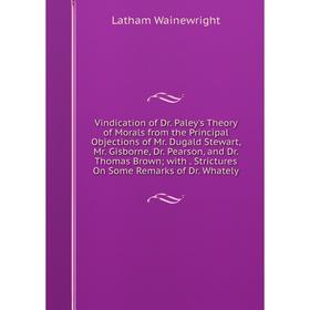 

Книга Vindication of Dr. Paley's Theory of Morals from the Principal Objections of Mr. Dugald Stewart, Mr. Gisborne, Dr. Pearson, and Dr. Thomas Brown