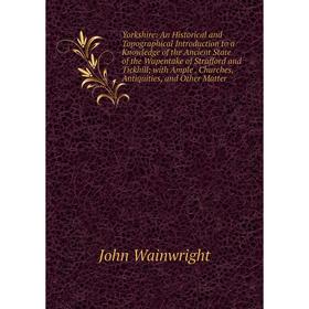 

Книга Yorkshire: An Historical and Topographical Introduction to a Knowledge of the Ancient State of the Wapentake of Strafford and Tickhill; with Amp