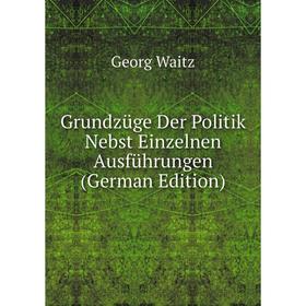 

Книга Grundzüge Der Politik Nebst Einzelnen Ausführungen (German Edition)