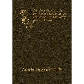 

Книга Principes Généraux Et Particuliers De La Langue Françoise. E.a. De Wailly (French Edition)