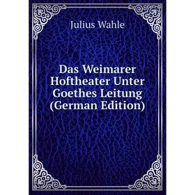 

Книга Das Weimarer Hoftheater Unter Goethes Leitung (German Edition)