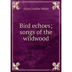 

Книга Bird echoes; songs of the wildwood