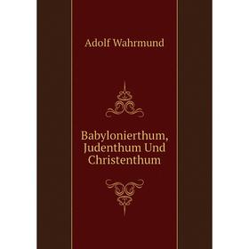 

Книга Babylonierthum, Judenthum Und Christenthum