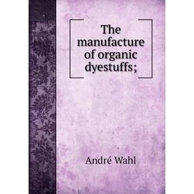 

Книга The manufacture of organic dyestuffs