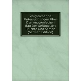 

Книга Vergleichende Untersuchungen Über Den Anatomischen Bau Der Geflügelten Früchte Und Samen (German Edition)