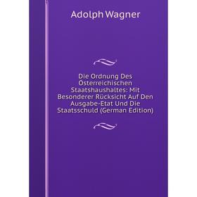 

Книга Die Ordnung Des Österreichischen Staatshaushaltes: Mit Besonderer Rücksicht Auf Den Ausgabe-Etat Und Die Staatsschuld (German Edition)